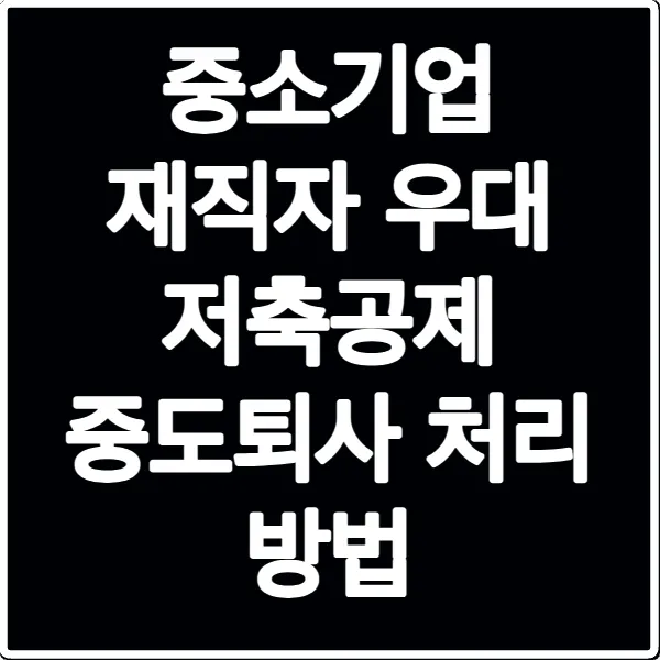 중소기업 재직자 우대 저축공제 중도퇴사 처리 방법
