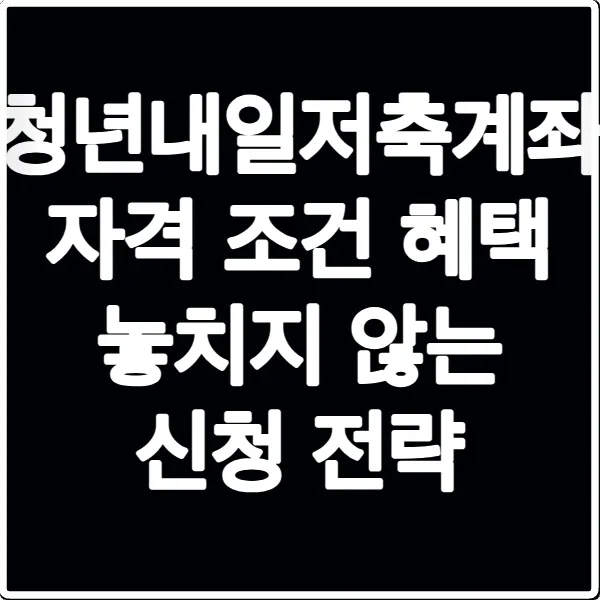 청년내일저축계좌 자격 조건 혜택 놓치지 않는 신청 전략