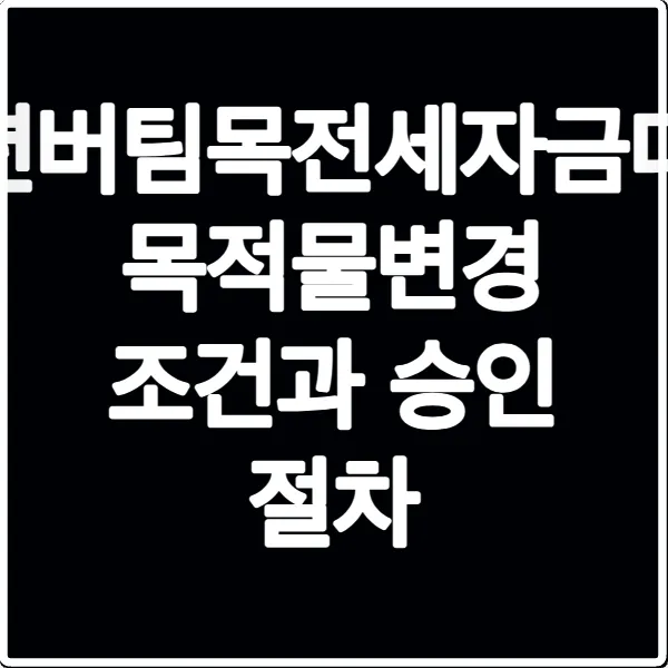 청년버팀목전세자금대출 목적물변경 조건과 승인 절차