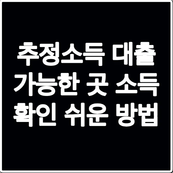 추정소득 대출 가능한 곳 소득 확인 쉬운 방법