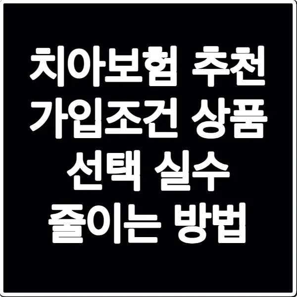 치아보험 추천 가입조건 상품 선택 실수 줄이는 방법