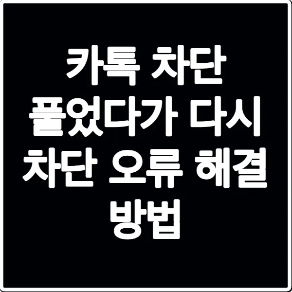 카톡 차단 풀었다가 다시 차단 오류 해결 방법