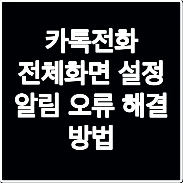 카톡전화 전체화면 설정 알림 오류 해결 방법