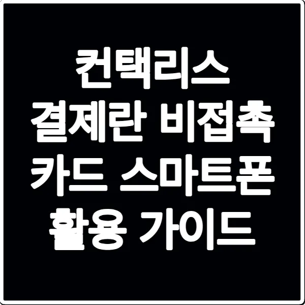 컨택리스 결제란 비접촉 카드 스마트폰 활용 가이드
