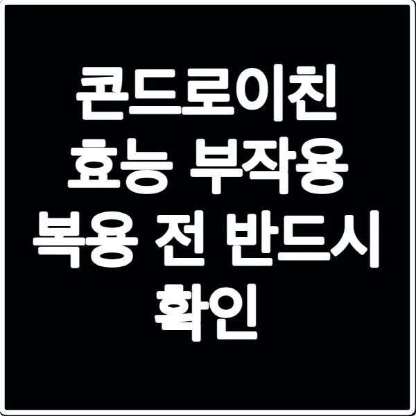 콘드로이친 효능 부작용 복용 전 반드시 확인