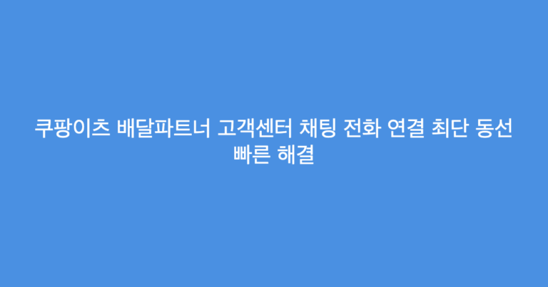쿠팡이츠 배달파트너 고객센터 채팅 전화 연결 최단 동선 빠른 해결