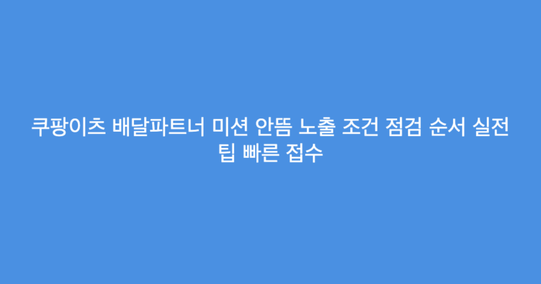 쿠팡이츠 배달파트너 미션 안뜸 노출 조건 점검 순서 실전 팁 빠른 접수