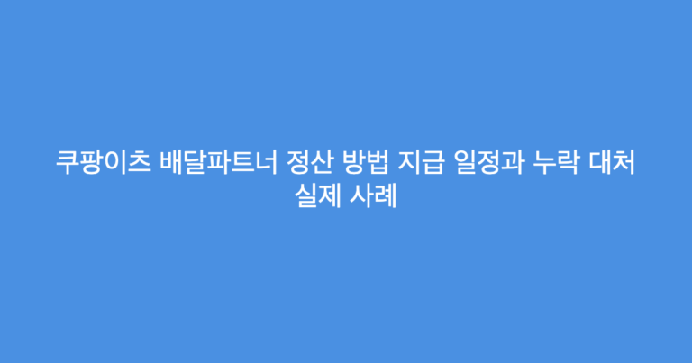 쿠팡이츠 배달파트너 정산 방법 지급 일정과 누락 대처 실제 사례