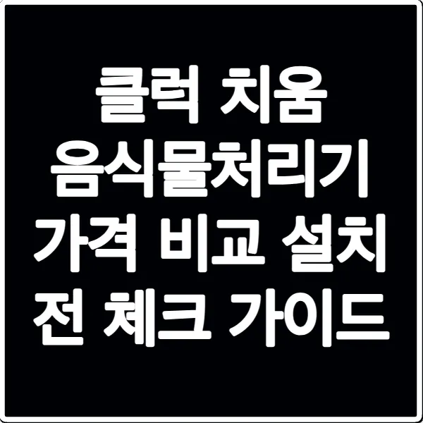 클럭 치움 음식물처리기 가격 비교 설치 전 체크 가이드