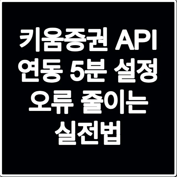 키움증권 API 연동 5분 설정 오류 줄이는 실전법