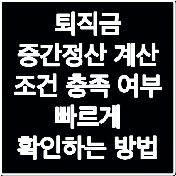 퇴직금 중간정산 계산 조건 충족 여부 빠르게 확인하는 방법