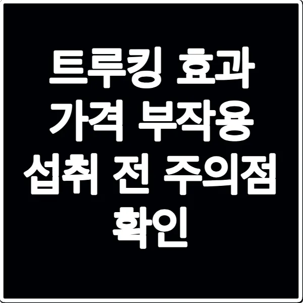 트루킹 효과 가격 부작용 섭취 전 주의점 확인
