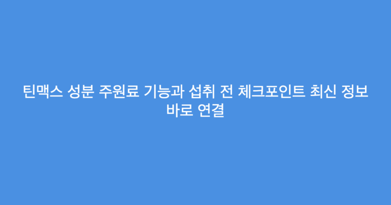 틴맥스 성분 주원료 기능과 섭취 전 체크포인트 최신 정보 바로 연결