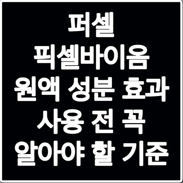 퍼셀 픽셀바이옴 원액 성분 효과 사용 전 꼭 알아야 할 기준