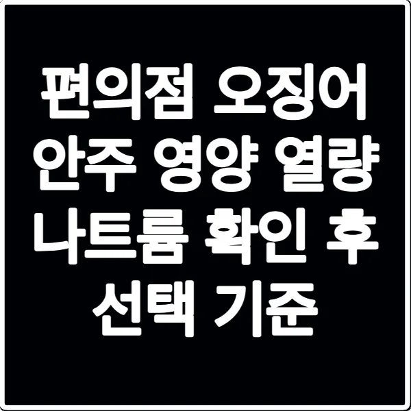 편의점 오징어 안주 영양 열량 나트륨 확인 후 선택 기준