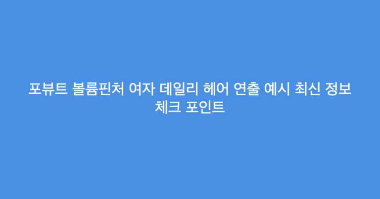 포뷰트 볼륨핀처 여자 데일리 헤어 연출 예시 최신 정보 체크 포인트