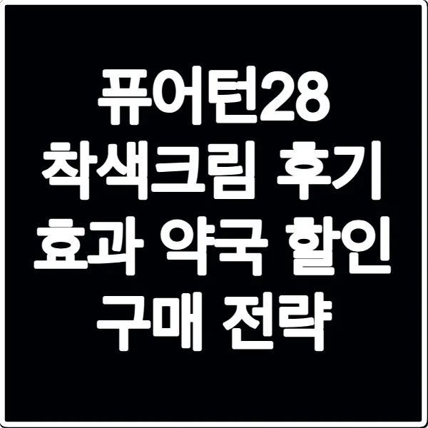 퓨어턴28 착색크림 후기 효과 약국 할인 구매 전략