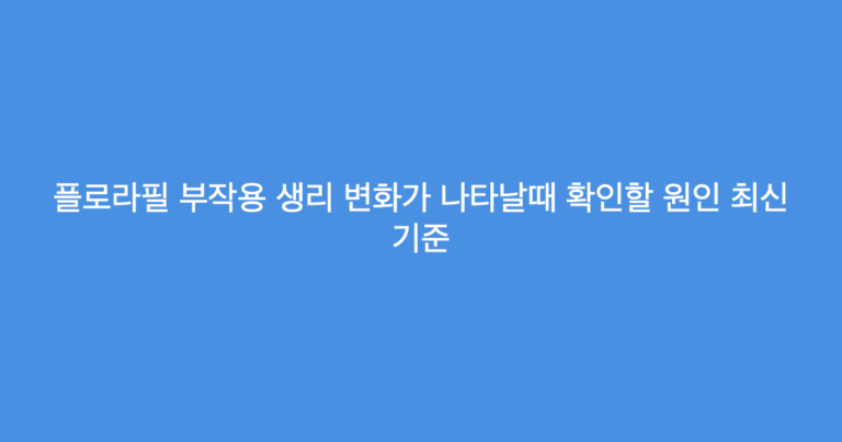 플로라필 부작용 생리 변화가 나타날때 확인할 원인 최신 기준