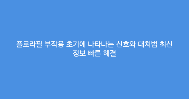 플로라필 부작용 초기에 나타나는 신호와 대처법 최신 정보 빠른 해결