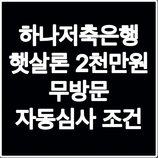 하나저축은행 햇살론 2천만원 무방문 자동심사 조건