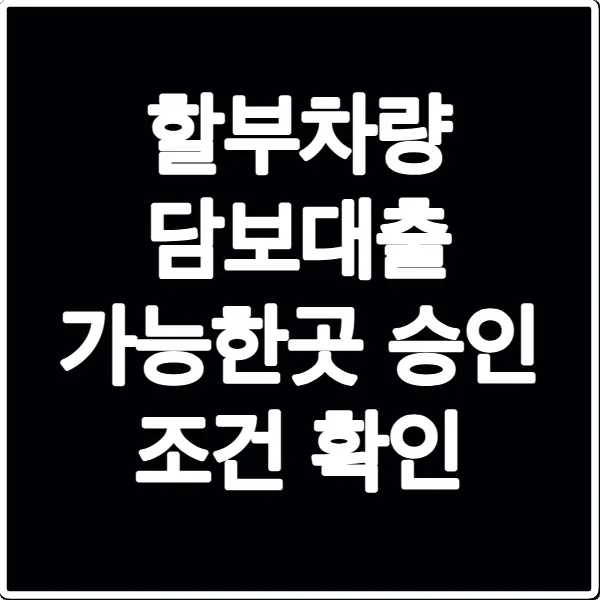 할부차량 담보대출 가능한곳 승인 조건 확인