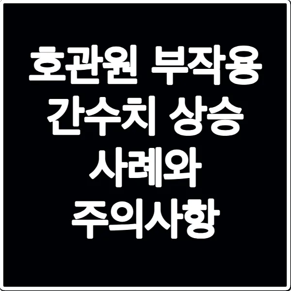 호관원 부작용 간수치 상승 사례와 주의사항
