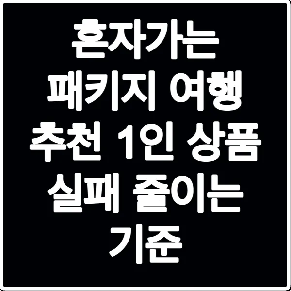 혼자가는 패키지 여행 추천 1인 상품 실패 줄이는 기준