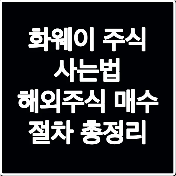 화웨이 주식 사는법 해외주식 매수 절차 총정리